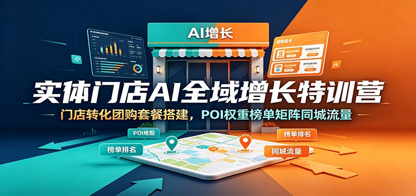 实体门店AI全域增长特训营｜团购套餐搭建+POI榜单权重提升，多矩阵同城流量+本地推投放完整拓客体系 - 创享网-创享网