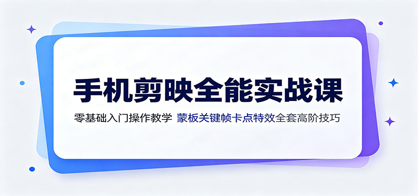 手机剪映全能实战：蒙版·关键帧·卡点·特效，从入门到爆款高阶技巧-创享网