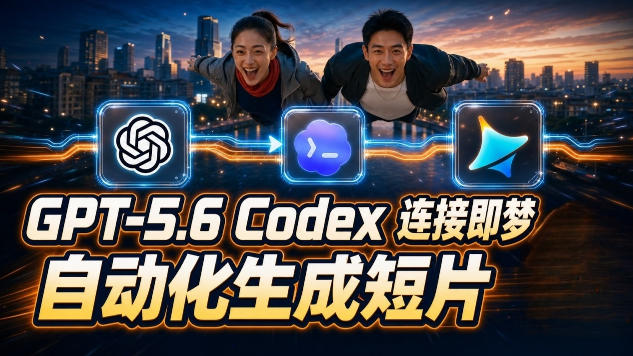 GPT-5.6 Codex连接即梦实测：从分镜到成片，AI全自动生成完整短片 - 创享网-创享网