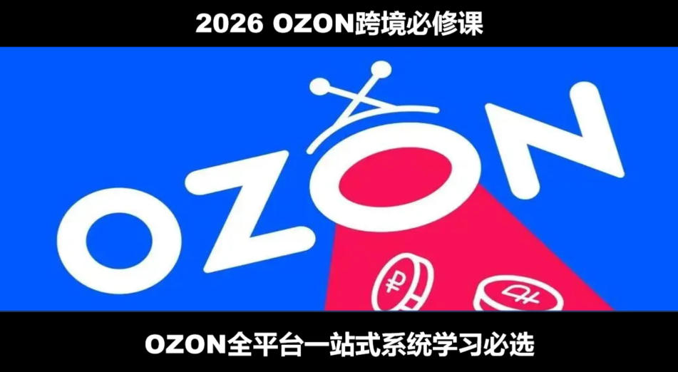 2026OZON全流程运营：从开店到跟卖到精铺，一站式必修 - 创享网-创享网