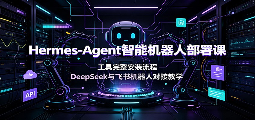Hermes-Agent智能机器人部署课，DeepSeek+飞书机器人对接全流程 - 创享网-创享网