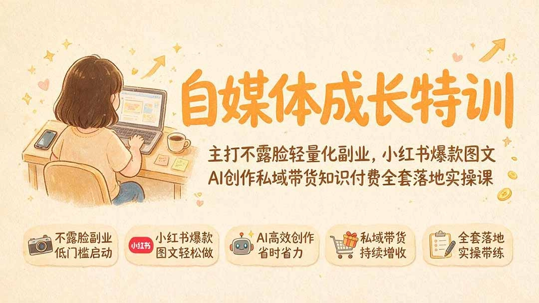 自媒体成长特训，不露脸AI图文×私域带货×知识付费全链路落地 - 创享网-创享网