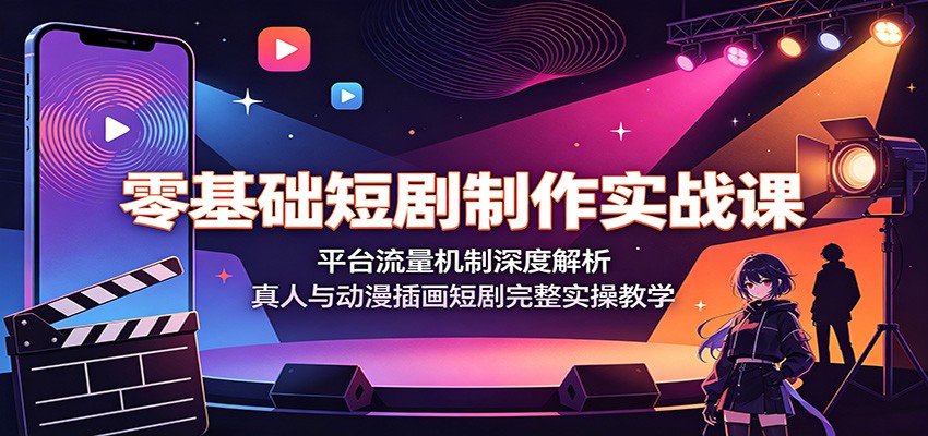 零基础短剧制作实战课，平台流量机制+真人与动漫插画短剧全实操 - 创享网-创享网