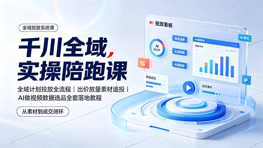 千川全域实操陪跑:出价放量素材追投+AI做视频,一站式打通投流闭环-创享网