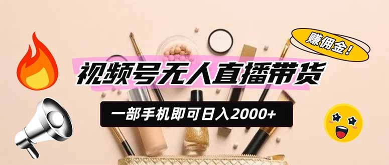 视频号AI无人直播带货，一部手机日入2000+，躺赚商家CPS佣金 - 创享网-创享网