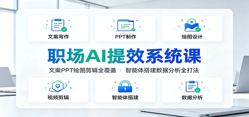 职场AI提效系统课：文案PPT绘图剪辑智能体，十大模块全覆盖 - 创享网-创享网