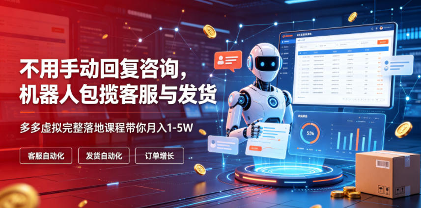 不用手动回复咨询，机器人包揽客服与发货，多多虚拟完整落地课程带你月入1-5W【揭秘】 - 创享网-创享网