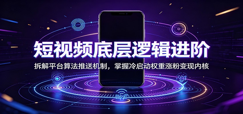 短视频底层逻辑进阶，算法拆解+冷启动权重+涨粉变现内核-创享网