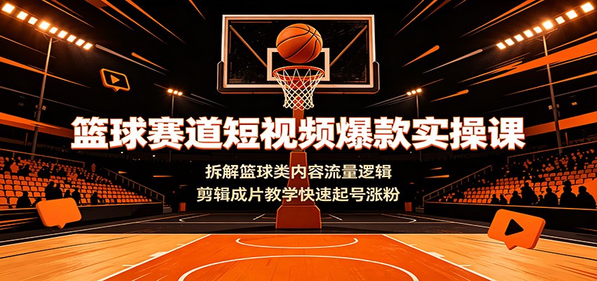 篮球赛道短视频爆款实操课，流量逻辑拆解+剪辑成片教学快速起号涨粉 - 创享网-创享网
