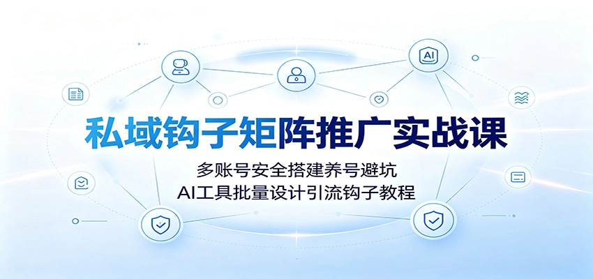 私域钩子矩阵实战全案，多账号安全养号+AI批量引流钩子设计 - 创享网-创享网