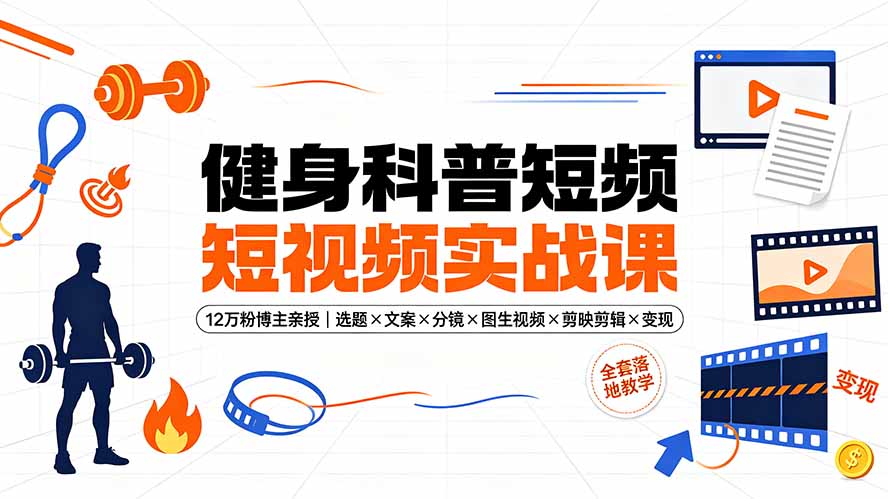 健身科普短视频实战课，12万粉博主亲授选题文案剪辑变现全流程-创享网