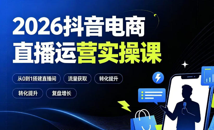 2026抖音电商直播运营实操课，从0到1搭建直播间+千川投放+转化提升+复盘增长-创享网