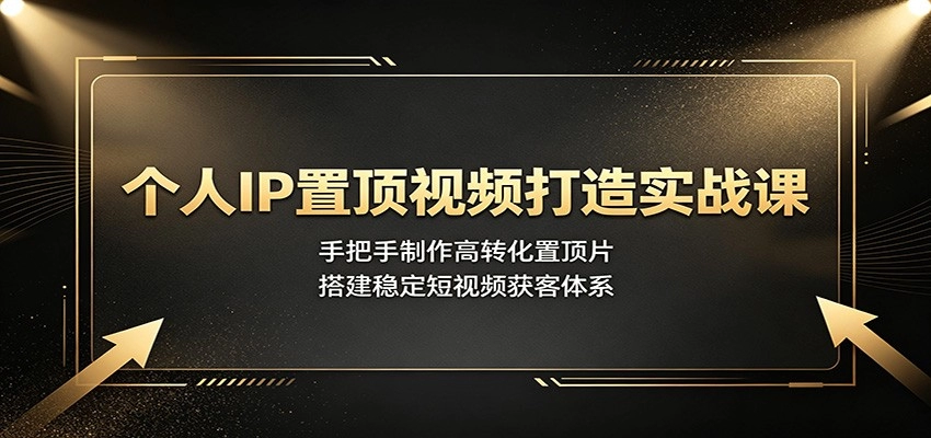 个人IP置顶视频实战，高转化片+日更选题+获客闭环一站式打通 - 创享网-创享网