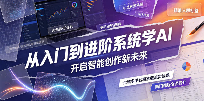 从入门到进阶系统学AI，开启智能创作新未来，两门课程全面提升AI创作能力-创享网