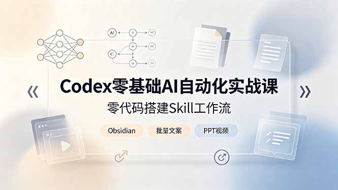 Codex零基础AI自动化实战课｜零代码搭建Skill工作流，Obsidian知识库赋能，批量产出文案PPT视频大幅提效 - 创享网-创享网