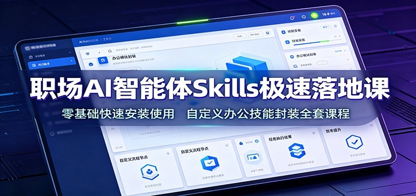 职场AI智能体Skills极速落地，零基础封装自定义办公自动化流 - 创享网-创享网