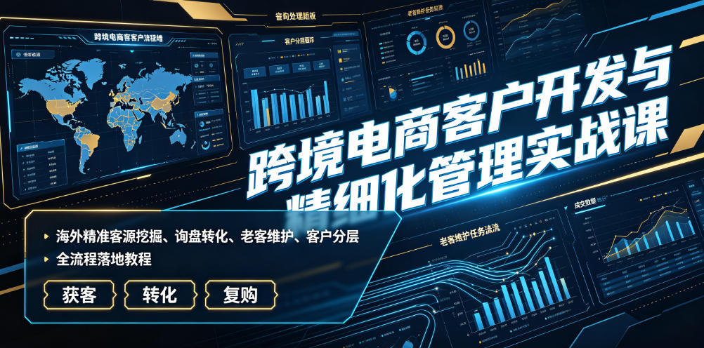 跨境电商客户开发与管理，海外客源挖掘+询盘转化+客户分层全流程-创享网