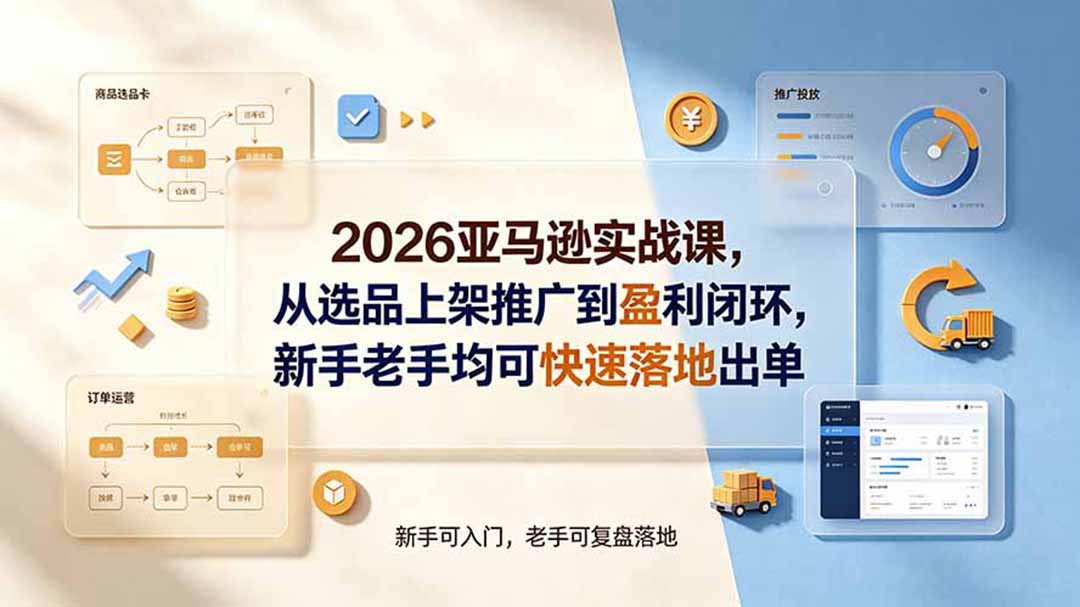 2026亚马逊实战:选品×Listing×广告×盈利,从0到1落地出单-创享网