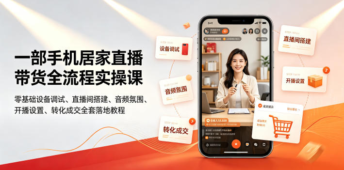 一部手机居家直播带货全流程，零基础设备调试搭建到开播成交，小白也能轻松出单 - 创享网-创享网