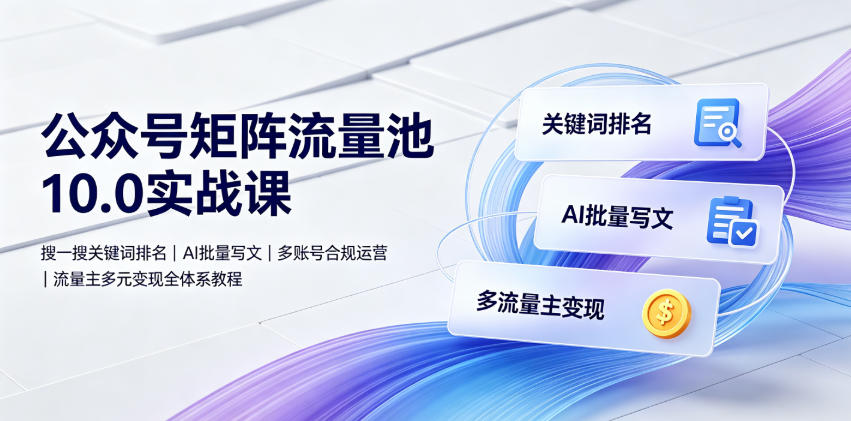 公众号矩阵流量池10.0实战课｜搜一搜SEO+AI批量写文，多账号合规运营，流量主多元变现全体系 - 创享网-创享网
