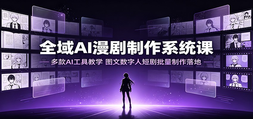 全域AI漫剧制作：多工具教学×行业案例×数字人批量制作，零基础快速落地-创享网