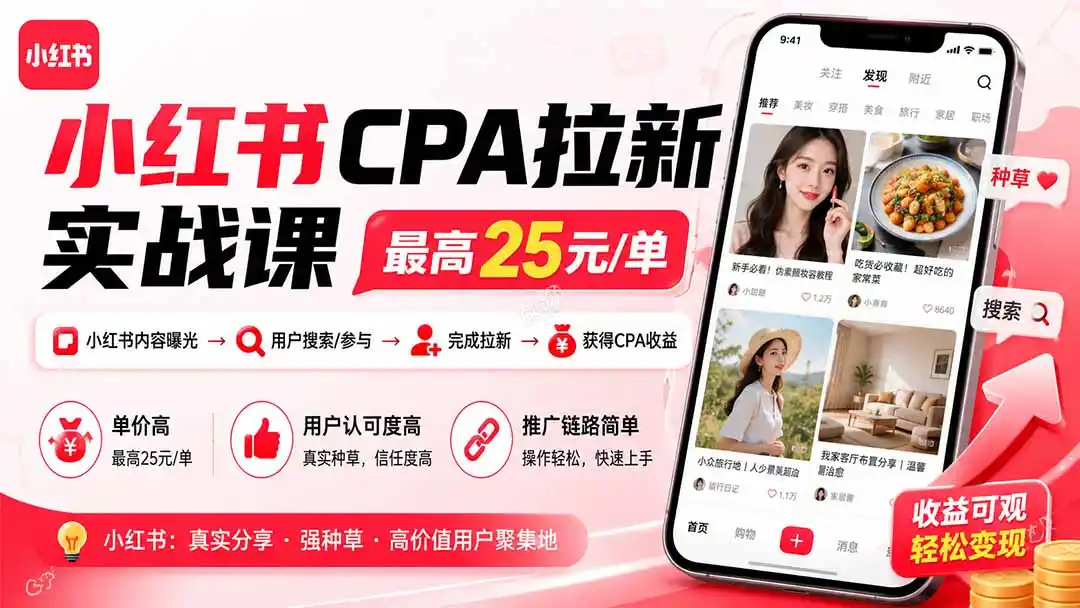 小红书CPA拉新实战课-更新0827：最高25元/单，小红书内容曝光—用户搜索/参与—完成拉新—获得CPA收益-创享网