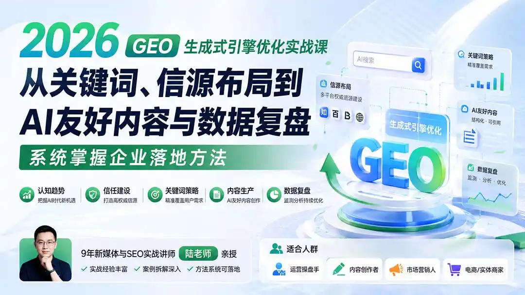 2026 GEO生成式引擎优化实战课：从关键词、信源布局到AI友好内容与数据复盘，系统掌握企业落地方法-创享网