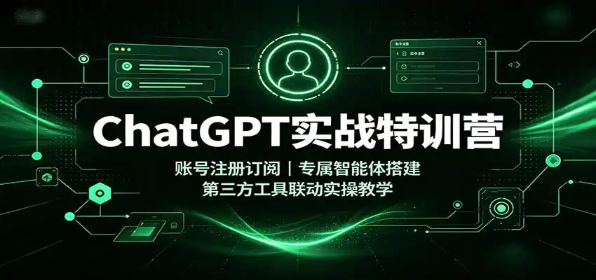 ChatGPT实战特训营：账号注册订阅，专属智能体搭建，第三方工具联动实操教学-创享网