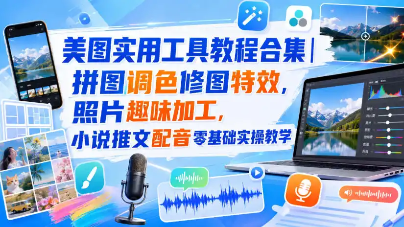 美图实用工具教程合集｜拼图调色修图特效，照片趣味加工，小说推文配音零基础实操教学-创享网