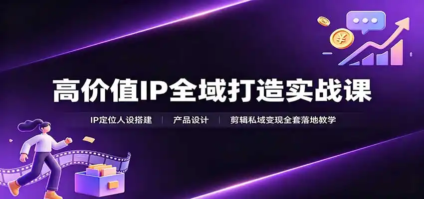 高价值IP全域打造实战课：IP定位人设搭建，产品设计，剪辑私域变现全套落地教学 - 创享网-创享网