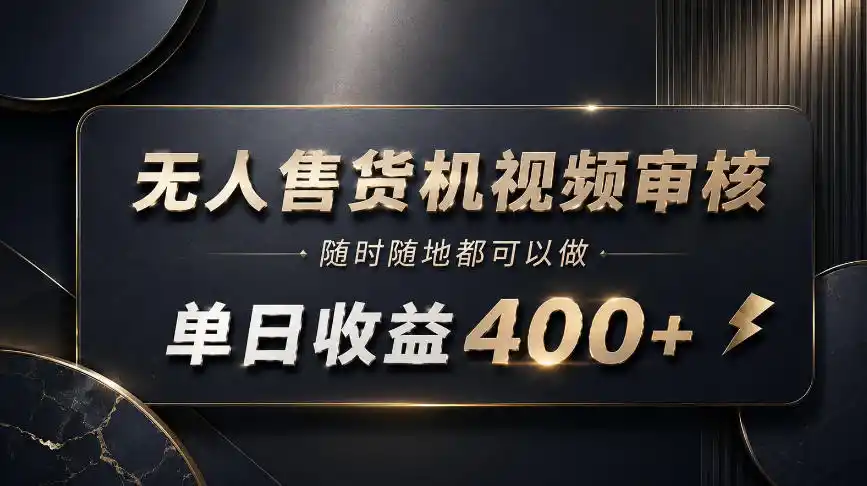 无人售货机视频审核，随时随地都可以做，单日收益400+，有手就能做【揭秘】-创享网