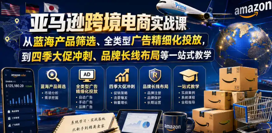 亚马逊跨境电商实战课，从蓝海产品筛选、全类型广告精细化投放，到四季大促冲刺、品牌长线布局等一站式教学(更新0831)-创享网