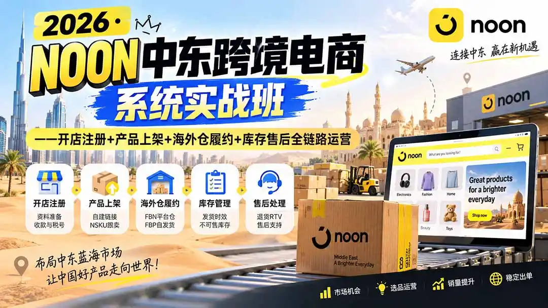 2026·NOON中东跨境电商系统实战班——开店注册+产品上架+海外仓履约+库存售后全链路运营-创享网