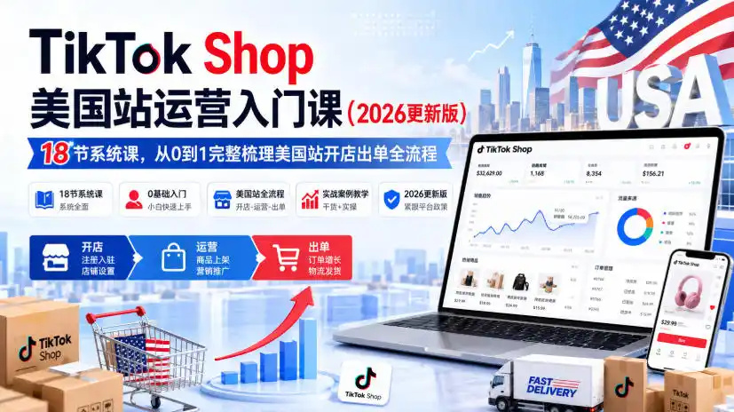 TikTok Shop美国站运营入门课(2026更新版)，18节系统课，，从0到1完整梳理美国站开店出单全流程-创享网