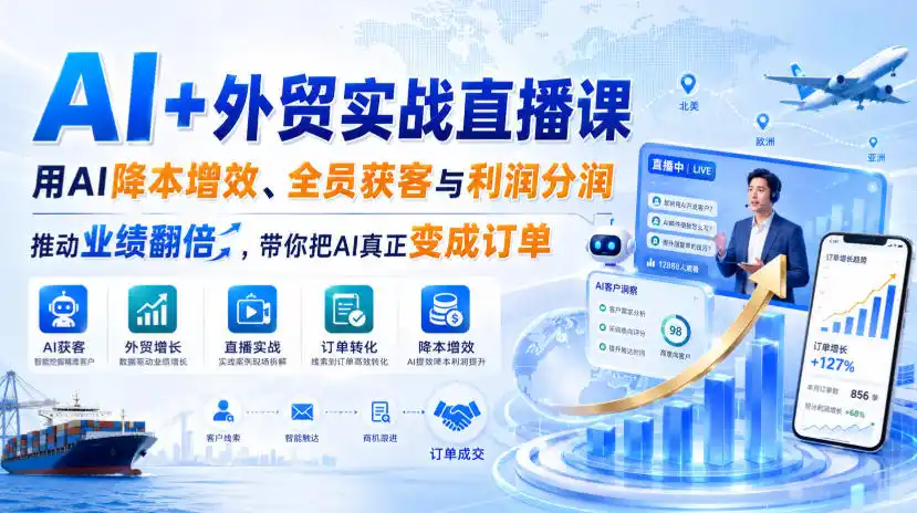 AI+外贸实战直播课，用AI降本增效、全员获客与利润分润，推动业绩翻倍，带你把AI真正变成订单(26.08.31) - 创享网-创享网