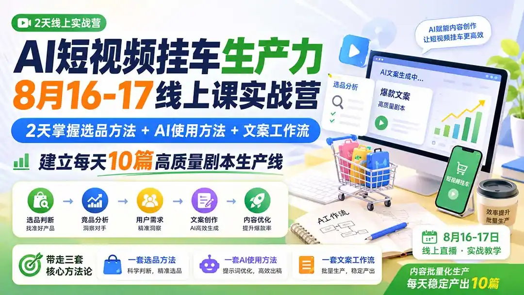AI短视频挂车生产力8月16-17线上课实战营：2天掌握选品方法+AI使用方法+文案工作流，建立每天10篇高质量剧本生产线-创享网