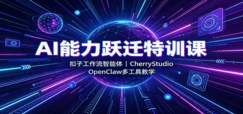 AI能力跃迁特训课：扣子工作流智能体，CherryStudio，OpenClaw多工具教学-创享网