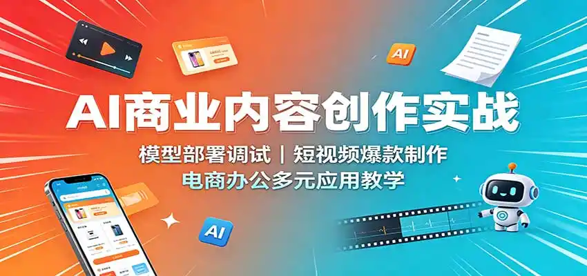 AI商业内容创作实战：模型部署调试，短视频爆款制作，电商办公多元应用教学-创享网