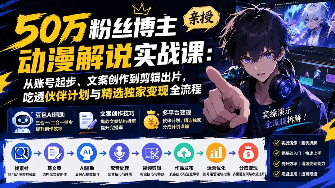 50万粉丝博主亲授动漫解说实战课：从账号起步、文案创作到剪辑出片，吃透伙伴计划与精选独家变现全流程 - 创享网-创享网
