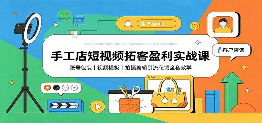 手工店短视频拓客盈利实战课：账号包装，视频模板，拍摄剪辑引流私域全套教学-创享网