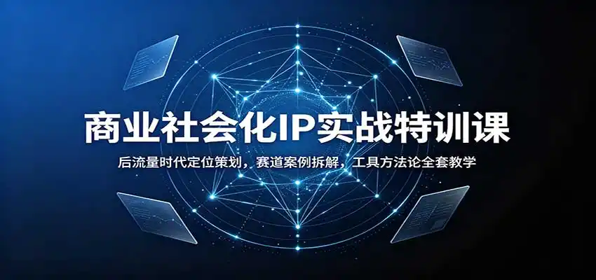 商业社会化IP实战特训课：后流量时代定位策划，赛道案例拆解，工具方法论全套教学-创享网