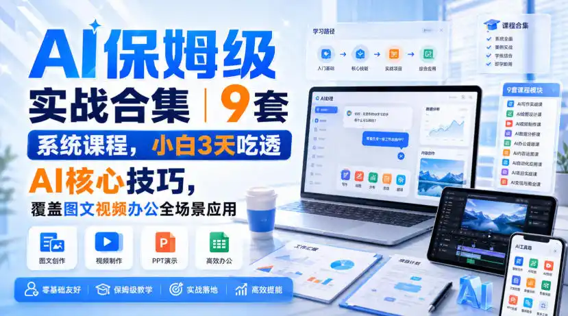 AI保姆级实战合集｜9套系统课程，小白3天吃透AI核心技巧，覆盖图文视频办公全场景应用-创享网