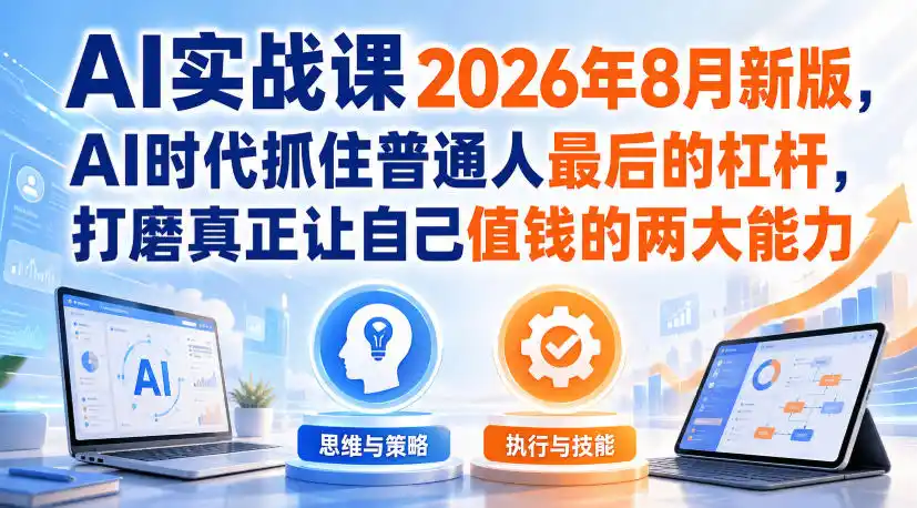 AI实战课2026年8月新版，AI时代抓住普通人最后的杠杆，打磨真正让自己值钱的两大能力 - 创享网-创享网