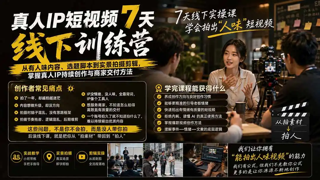 真人IP短视频7天训练营-更新：从有人味内容、选题脚本到实景拍摄剪辑，掌握真人IP持续创作与商家交付方法-创享网