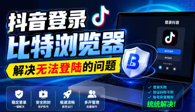 抖音登录比特浏览器，解决无法登陆的问题-创享网