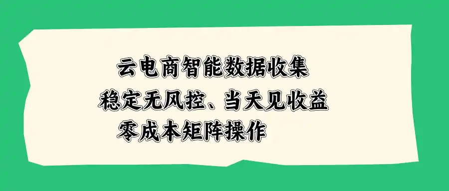 云电商智能数据收集，稳定无风控，当天见收益，零成本矩阵操作-创享网