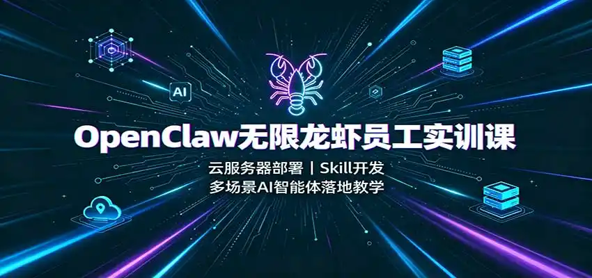 OpenClaw无限龙虾员工实训课：云服务器部署，Skill开发，多场景AI智能体落地教学-创享网