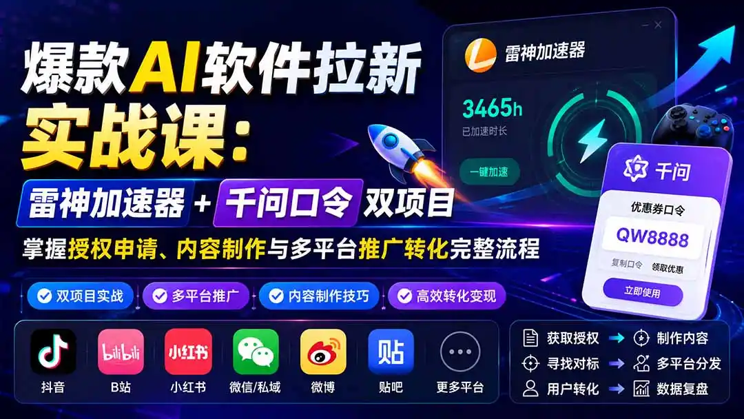 爆款AI软件拉新实战课：雷神加速器+千问口令双项目，掌握授权申请、内容制作与多平台推广转化完整流程 - 创享网-创享网