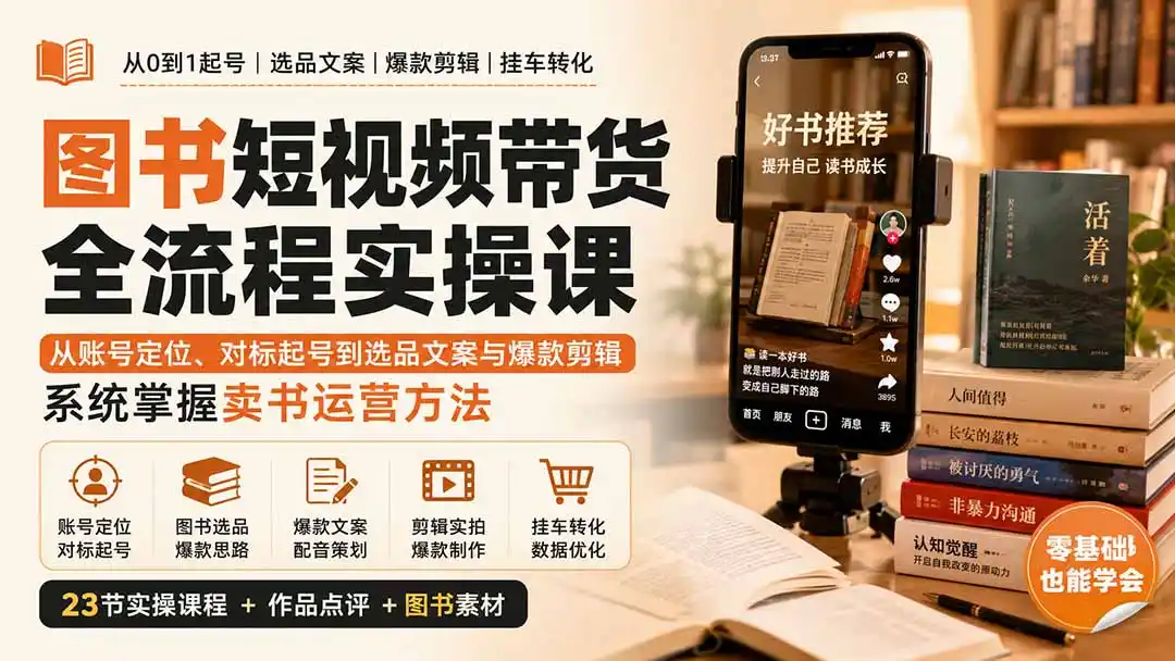 图书短视频带货全流程实操课：从账号定位、对标起号到选品文案与爆款剪辑，系统掌握卖书运营方法-创享网