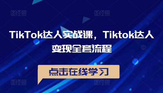 TikTok达人实战课，Tiktok达人变现全套流程 - 创享网-创享网